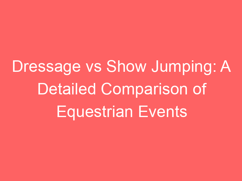 Dressage vs Show Jumping: A Detailed Comparison of Equestrian Events