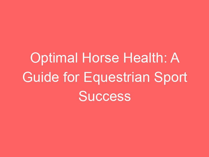 Optimal Horse Health: A Guide for Equestrian Sport Success