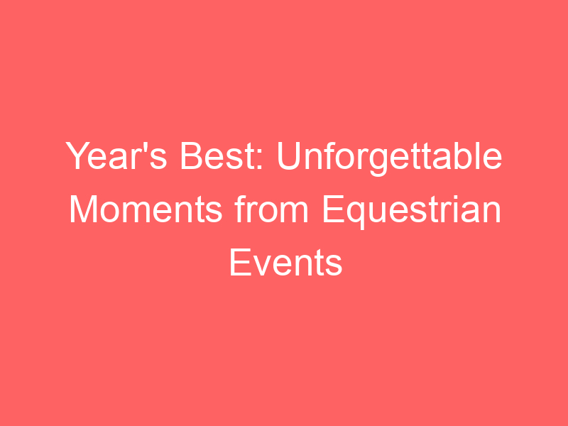 Year's Best: Unforgettable Moments from Equestrian Events
